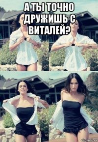 а ты точно дружишь с виталей? 