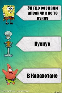 Эй где создали алеанчик не то пукну Кускус В Казахстане