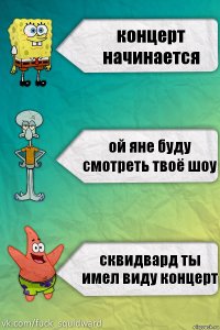 концерт начинается ой яне буду смотреть твоё шоу сквидвард ты имел виду концерт