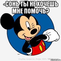 -сонь ты не хочешь мне помочь? 