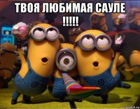 твоя любимая сауле !!!!! 