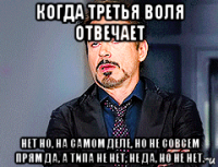 когда третья воля отвечает нет но, на самом деле, но не совсем прям да, а типа не нет, не да, но не нет.