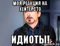 моя реакция на хейтерсто идиоты!