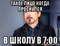 такое лицо когда проснулся в школу в 7:00