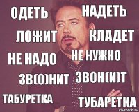 одеть надеть не надо табуретка звон(и)т не нужно зв(о)нит тубаретка ложит кладет