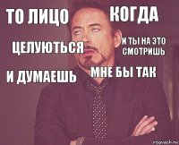 То лицо когда и думаешь   мне бы так   Целуються И ты на это смотришь