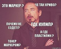 Это маркер ? Че так криво? Почему не ездет!? Тонер маркером? А где пластилин ? Где купил?    