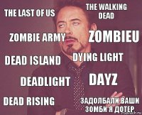 The last of us The walking dead Dead island Dead rising Dayz Dying light Deadlight Задолбали ваши зомби я дотер Zombie army Zombieu