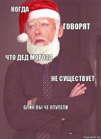 когда говорят что дед мороза не существует БЛИН ВЫ ЧЕ ОПУПЕЛИ