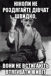 ніколи не роздягайте дівчат швидко, вони не встигають втягувати живіт