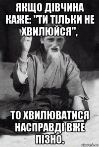 якщо дівчина каже: "ти тільки не хвилюйся", то хвилюватися насправді вже пізно.