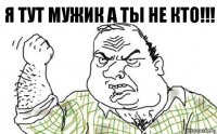 я тут мужик а ты не кто!!!