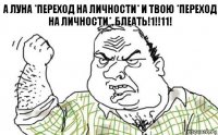 а луна *переход на личности* и твою *переход на личности*, БЛЕАТЬ!1!!11!