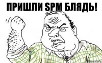 Пришли SPM БЛЯДЬ!