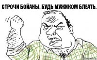 Строчи бойаны. Будь мужиком блеать.