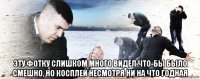  эту фотку слишком много видел что-бы было смешно, но косплей несмотря ни на что годная