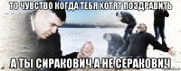 то чувство когда тебя хотят поздравить а ты сиракович а не серакович