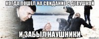 когда пошел на свидание с девушкой и забыл наушники