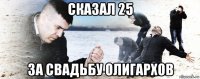 сказал 25 за свадьбу олигархов