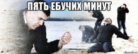 пять ебучих минут 