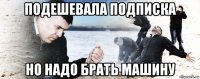 подешевала подписка но надо брать машину