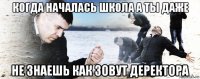 когда началась школа а ты даже не знаешь как зовут деректора