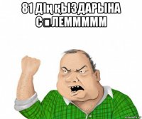 81 дің қыздарына сəлеммммм 