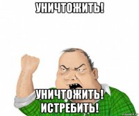 уничтожить! уничтожить! истребить!