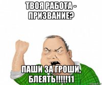 твоя работа - призвание? паши за гроши, блеять!!!!!11