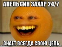 апельсин захар 24/7 знает всегда свою цель