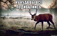 ну куда вы все подивалиись 