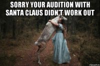 sorry your audition with santa claus didn't work out 