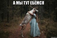 а мы тут ебёмся 