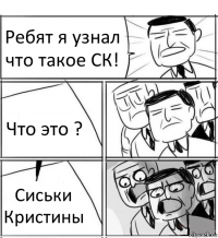 Ребят я узнал что такое СК! Что это ? Сиськи Кристины