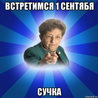 встретимся 1 сентябя сучка