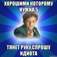 хорошими которому нужна 5 тянет руку,спрошу идиота