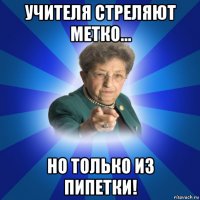 учителя стреляют метко... но только из пипетки!