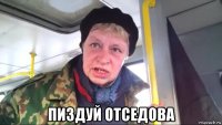  пиздуй отседова