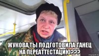  жукова,ты подготовила танец на переаттестацию???