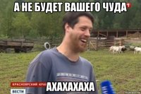 а не будет вашего чуда ахахахаха