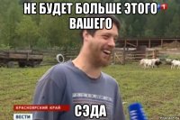 не будет больше этого вашего сэда