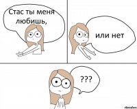 Стас ты меня любишь, или нет ???