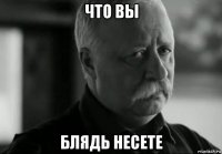 что вы блядь несете