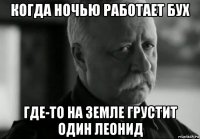 когда ночью работает бух где-то на земле грустит один леонид