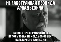 не расстраивай леонида аркадьевича напиши про ограничения в использовании, когда оо объект культурного наследия