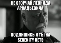 не огорчай леонида аркадьевича подпишись и ты на serenity bets