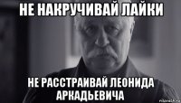 не накручивай лайки не расстраивай леонида аркадьевича