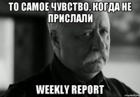 то самое чувство, когда не прислали weekly report