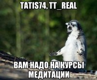 tatis74, tt_real вам надо на курсы медитации