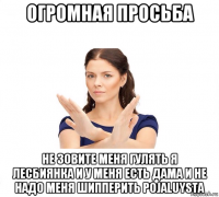 огромная просьба не зовите меня гулять я лесбиянка и у меня есть дама и не надо меня шипперить pojaluysta